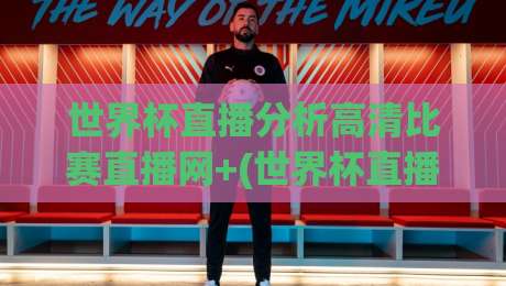 世界杯直播分析高清比赛直播网+(世界杯直播分析高清比赛直播网)：2026年观赛党必藏的四大黑马平台