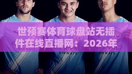 世预赛体育球盘站无插件在线直播网：2026年看球新姿势，球迷都在用这个平台！