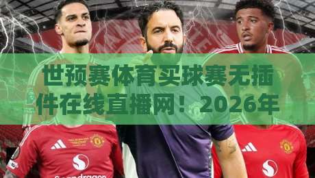 世预赛体育买球赛无插件在线直播网！2026年球迷必备的观赛神器