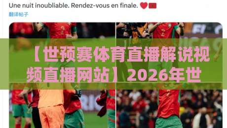 【世预赛体育直播解说视频直播网站】2026年世预赛观赛全攻略，选对平台+看懂解说+高清直播，这篇教你玩转世预赛体育直播解说视频直播网站！